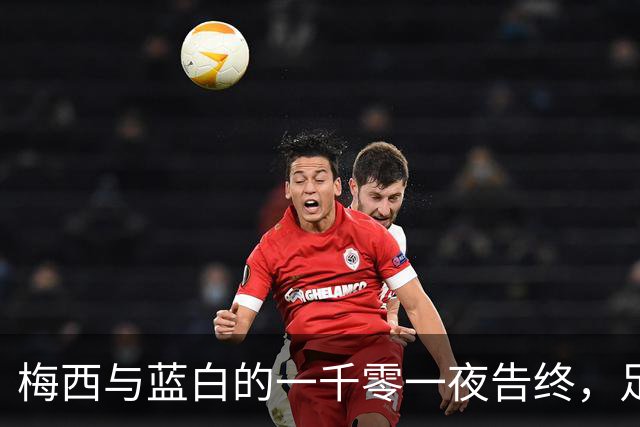 梅西与蓝白的一千零一夜告终，足球成为神圣之谜