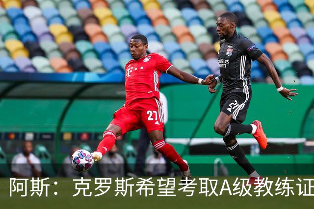 阿斯：克罗斯希望考取A级教练证，通过后将可执教顶级联赛球队